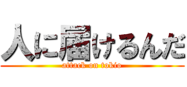 人に届けるんだ (attack on tokio)