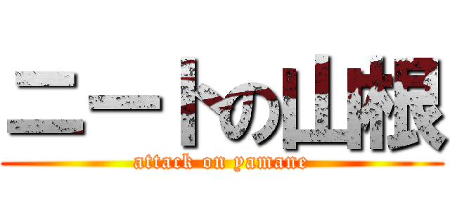 ニートの山根 (attack on yamane)