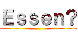 Ｅｓｓｅｎ？ ()