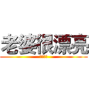 老婆很漂亮 (沒有缺點)