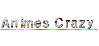 Ａｎｉｍｅｓ Ｃｒａｚｙ  (1.0)
