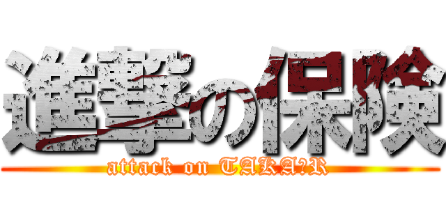 進撃の保険 (attack on TAKA★R)