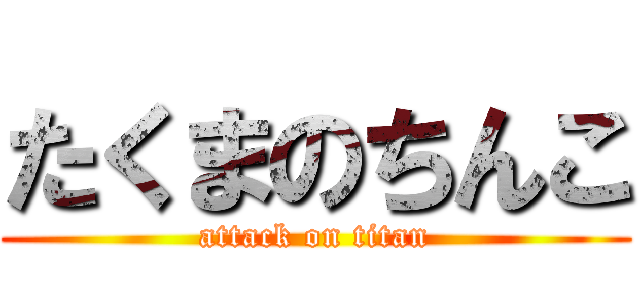 たくまのちんこ (attack on titan)