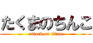 たくまのちんこ (attack on titan)