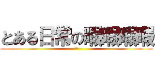 とある日常の暇暇暇暇 (ひま)