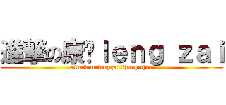 進撃の康胜ｌｅｎｇ ｚａｉ (attack on leng zai khang shen)