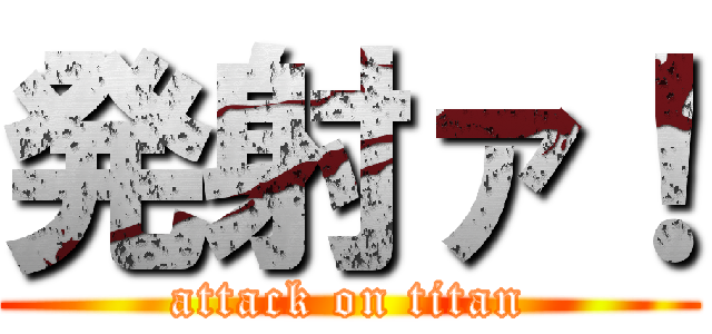 発射ァ！ (attack on titan)