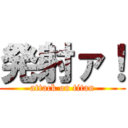 発射ァ！ (attack on titan)