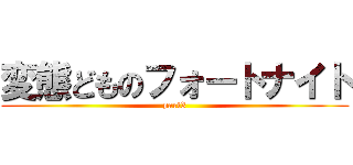 変態どものフォートナイト (part3)