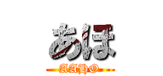あほ (AAHO)