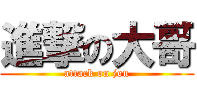 進撃の大哥 (attack on jon)