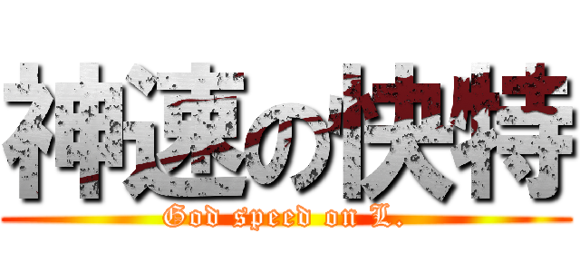 神速の快特 (God speed on L.)