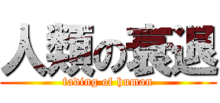 人類の衰退 (fading of human)