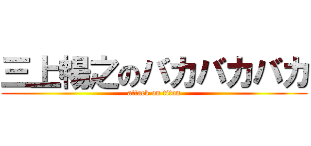 三上暢之のバカバカバカ (attack on titan)