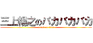 三上暢之のバカバカバカ (attack on titan)