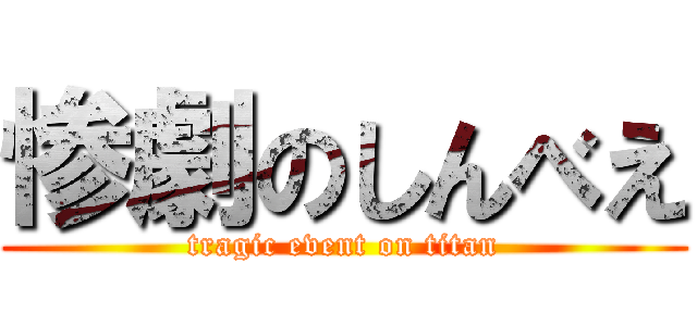 惨劇のしんべえ (tragic event on titan)