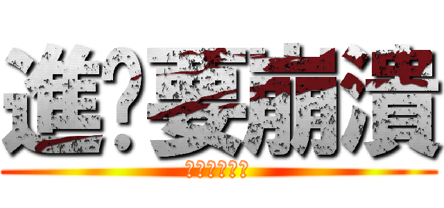 進擊要崩潰 (進擊の要崩潰)