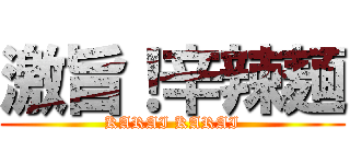 激旨！辛辣麺 (KARAI KARAI)