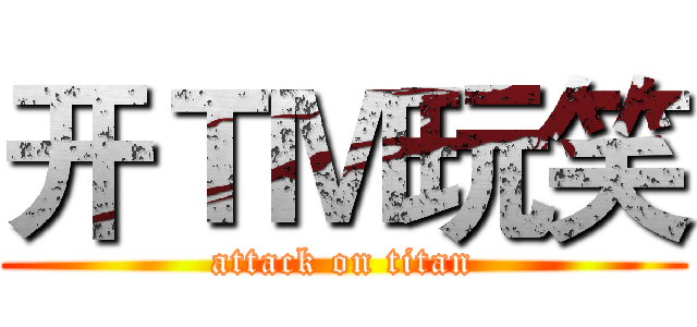 开ＴＭ玩笑 (attack on titan)
