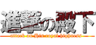 進撃の殿下 (attack on His royal highness )