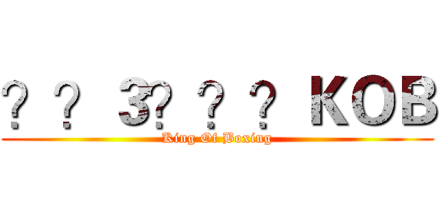 ？？３？？？ＫＯＢ (King Of Boxing)