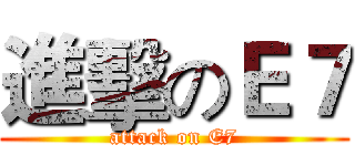 進擊のＥ７ (attack on E7)