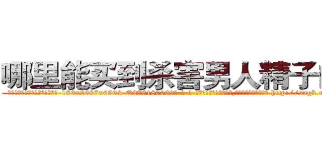 哪里能买到杀害男人精子的药 (哪里能买到杀害男人精子的药【电-186x2687x6963-Q278180069元-吉-药-业】我们做的是长期生意,靠的是老客户长期支持 http://sngk.net/PzCkx0
)