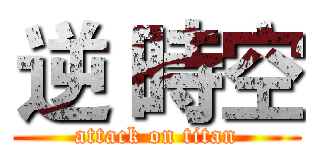 逆 時空 (attack on titan)