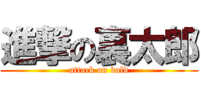 進撃の裏太郎 (attack on bald)