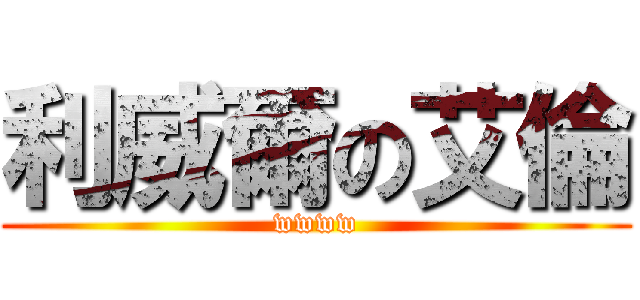 利威爾の艾倫 (wwww)