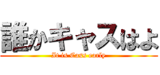 誰かキャスはよ (It is Cass early)