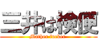 三井は検便 (Mather fucker )