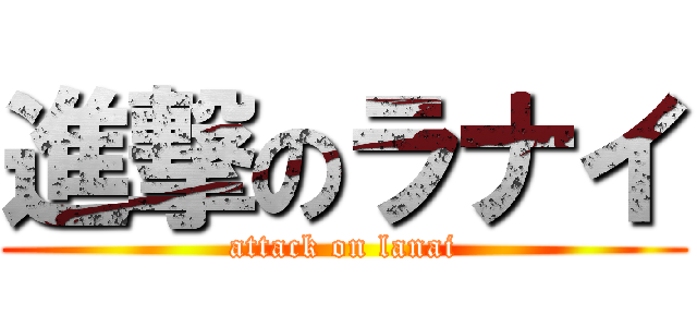 進撃のラナイ (attack on lanai)