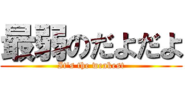 最弱のだよだよ (It's the weakest)