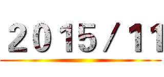 ２０１５／１１ ()