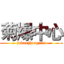 菊爆中心 (jubaozhongxin)