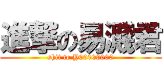 進撃の易濺君 (shit to Y00000000)