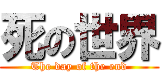 死の世界 (The day of the end)