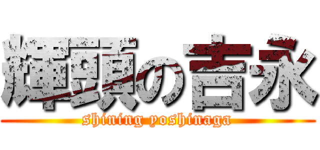 輝頭の吉永 (shining yoshinaga)