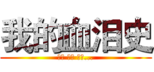 我的血泪史 (有血 有泪 有屎...)