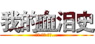 我的血泪史 (有血 有泪 有屎...)