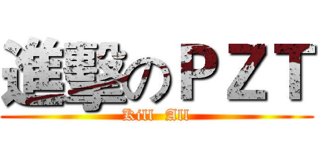 進擊のＰＺＴ (Kill  All)