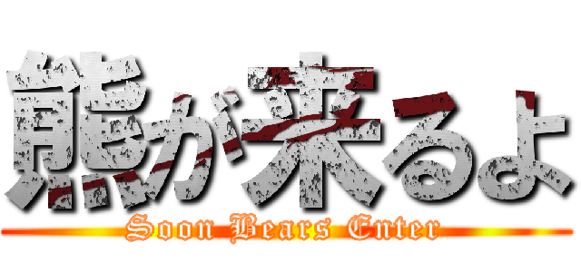 熊が来るよ (Soon Bears Enter)