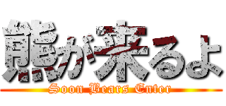 熊が来るよ (Soon Bears Enter)