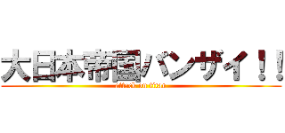 大日本帝国バンザイ！！ (attack on titan)