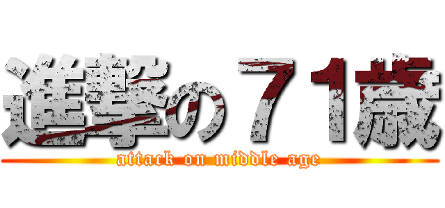 進撃の７１歳 (attack on middle age)