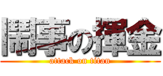 鬧事の揮金 (attack on titan)