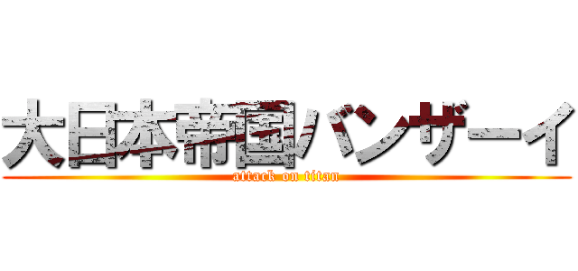 大日本帝国バンザーイ (attack on titan)