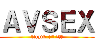 ＡＶＳＥＸ (attack on ち◯こ)