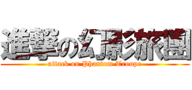 進撃の幻影旅團 (attack on Phantom Troupe)